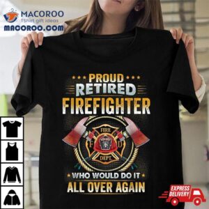 Proud Retired Firefighter Who Would Do It All Over Again Tshirt