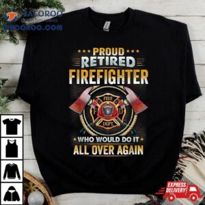 Proud Retired Firefighter Who Would Do It All Over Again Tshirt