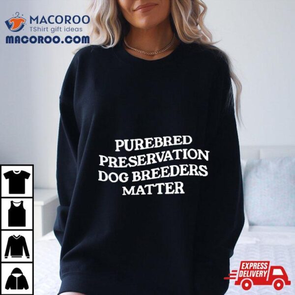 Purebred Preservation Dog Breeders Matter Shirt