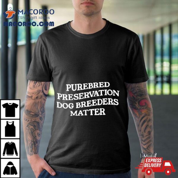 Purebred Preservation Dog Breeders Matter Shirt