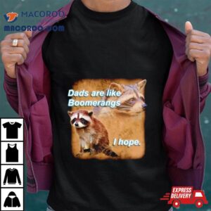 Raccoon Dads Are Like Boomerangs I Hope Tshirt