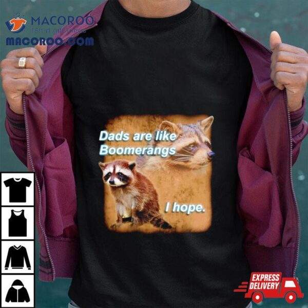 Raccoon Dads Are Like Boomerangs I Hope Shirt