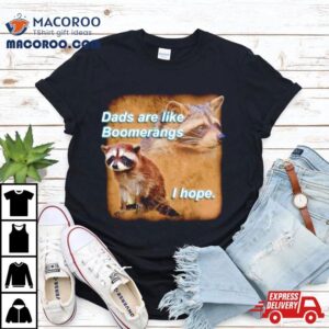 Raccoon Dads Are Like Boomerangs I Hope Tshirt