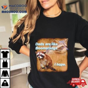 Raccoon Dads Are Like Boomerangs I Hope Tshirt