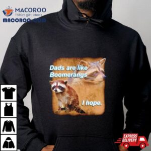 Raccoon Dads Are Like Boomerangs I Hope Tshirt