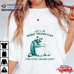 Raccoon Let’s Be More Trash Can And Less Trash Can’t Shirt