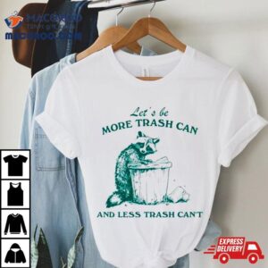 Raccoon Let’s Be More Trash Can And Less Trash Can’t Shirt