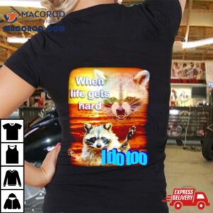 Raccoon When Life Gets Hard I Do Too Tshirt