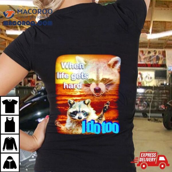 Raccoon When Life Gets Hard I Do Too Shirt