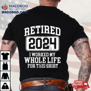 Retired I Worked My Whole Life For This Tshirt