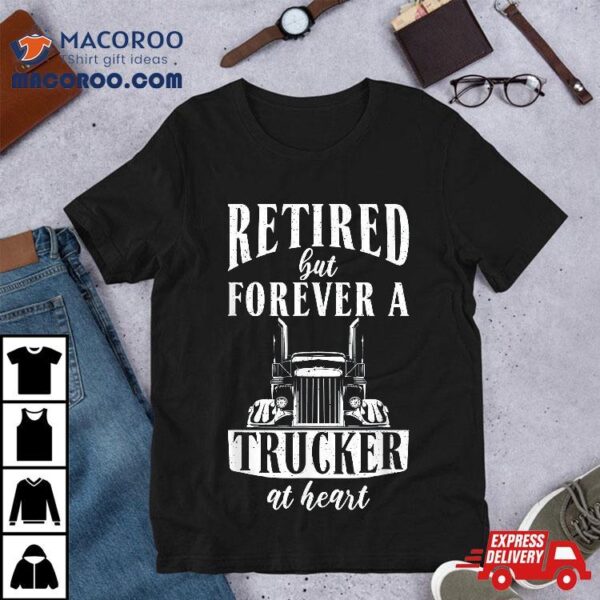 Retired But Forever A Trucker At Heart Funny Shirt