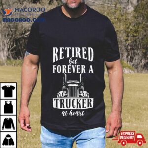 Retired But Forever A Trucker At Heart Funny Tshirt
