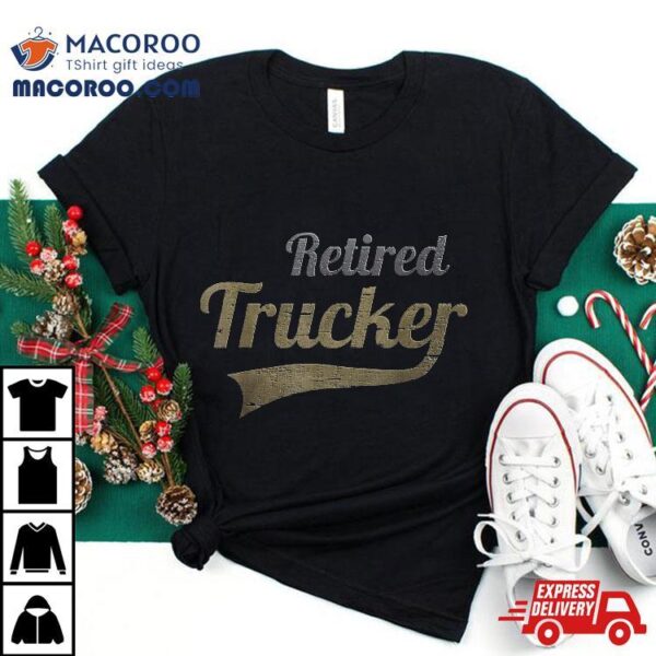 Retired Trucker Funny Truck Driver Retiret Shirt