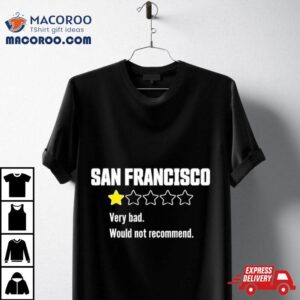 Review Of San Francisco Very Bad Would Not Recommend Tshirt