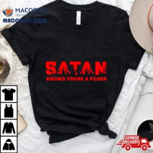 Satan Knows You Rsquo Re A Poser Tshirt