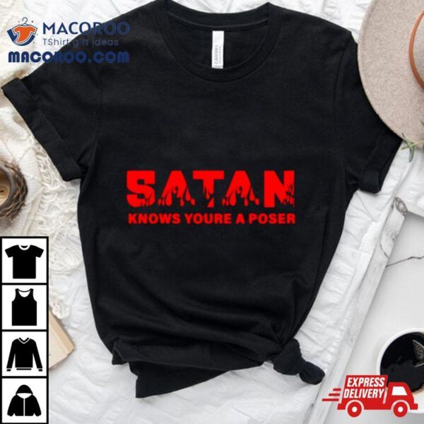 Satan Knows You’re A Poser Shirt