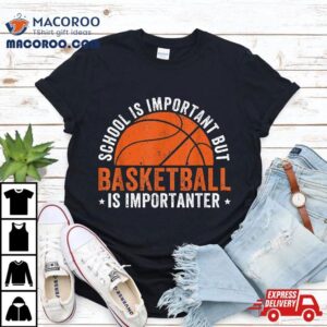 School Is Important But Basketball Importanter Tshirt