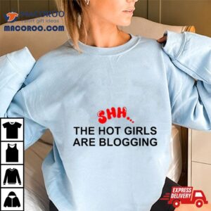 Shh The Hot Girls Are Blogging Tshirt