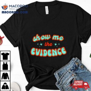 Show Me The Evidence Shirt