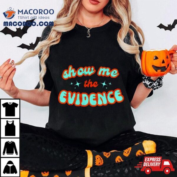 Show Me The Evidence Shirt