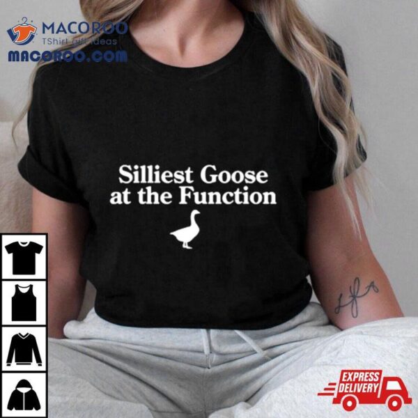 Silliest Goose At The Function Shirt