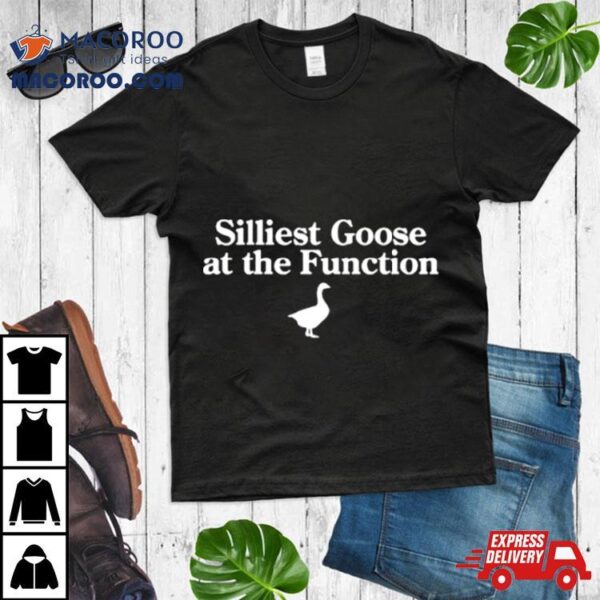 Silliest Goose At The Function Shirt