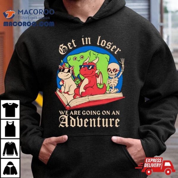 Skeleton And Dinosaur Unicorn Get In Loser Read A Book Go On An Adventure Shirt