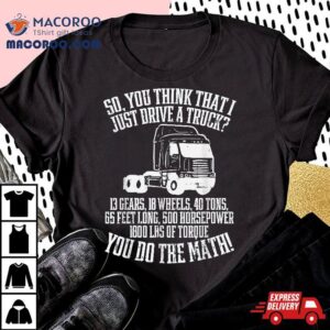 So You Think I Drive A Truck Math Trucker Driver Gif Tshirt