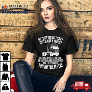 So You Think I Drive A Truck Math Trucker Driver Gif Tshirt