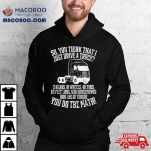 So You Think I Drive A Truck Math Trucker Driver Gif Tshirt