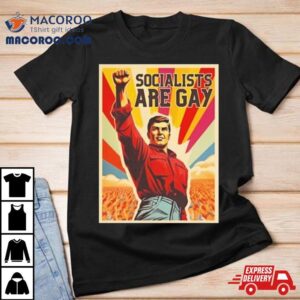 Socialists Are Gay Tshirt