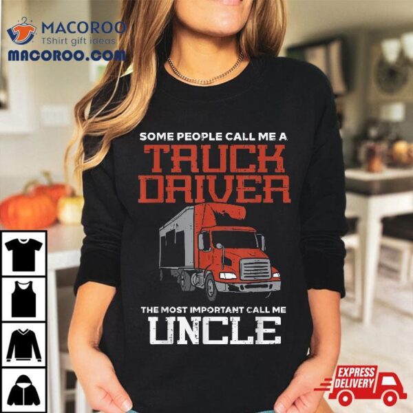 Some Call Truck Driver Most Important Uncle Trucker Gift Shirt