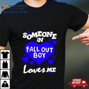 Someone In Fall Out Boy Loves Me Tshirt