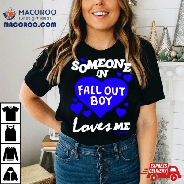 Someone In Fall Out Boy Loves Me Shirt