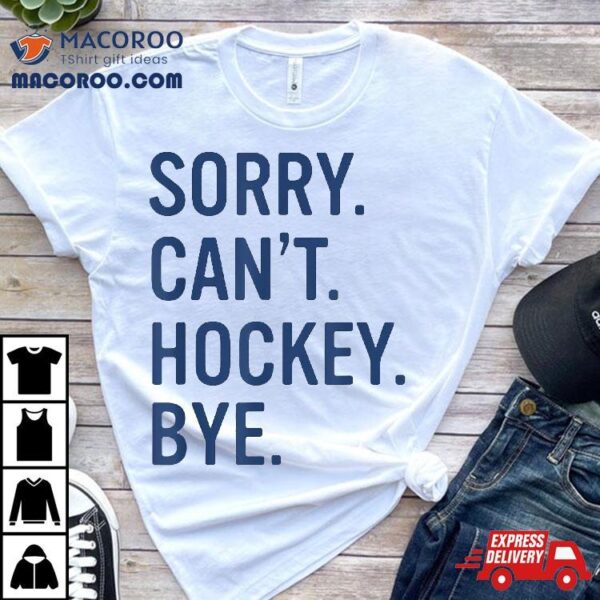 Sorry Can’t Hockey Bye Funny Shirt