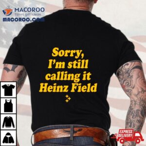 Sorry I Rsquo M Still Calling It Heinz Field Tshirt
