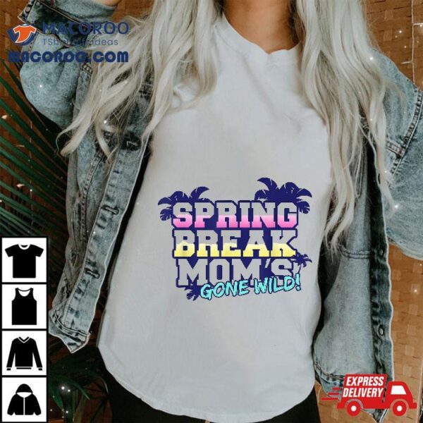 Spring Break Moms Gone Wild Funny Gift Party Vacation Tshirt