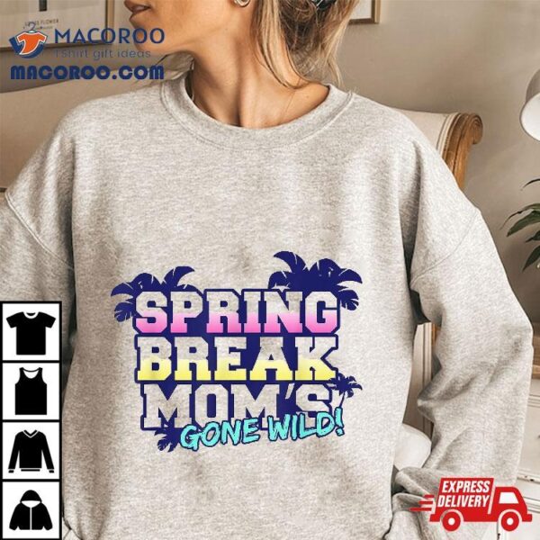 Spring Break Moms Gone Wild Funny Gift Party Vacation Tshirt