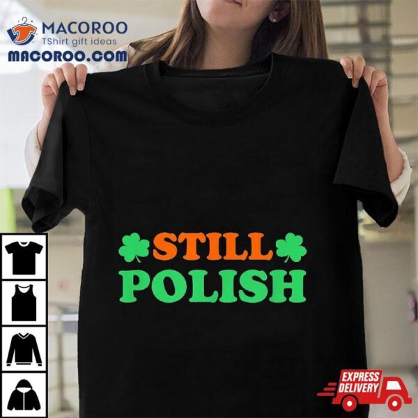 Still Polish With Shamrock Saint Patricks Day Shirt