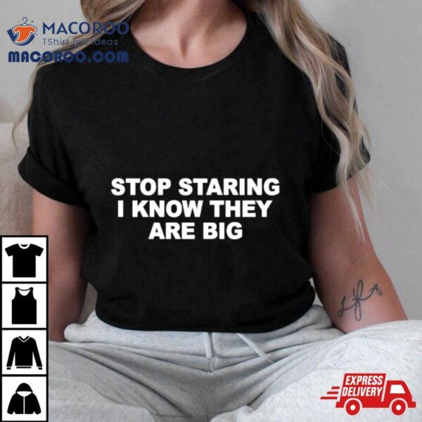 Stop Staring I Know They Are Big Shirt