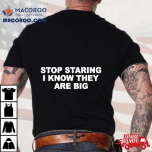 Stop Staring I Know They Are Big Tshirt