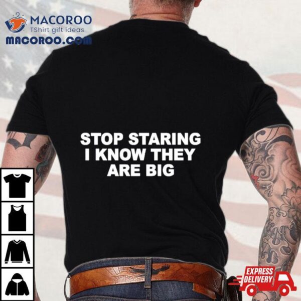 Stop Staring I Know They Are Big Shirt