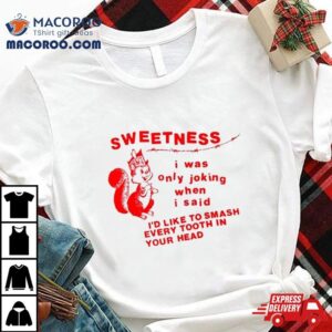 Sweetness I Was Only Joking When I Said Shirt