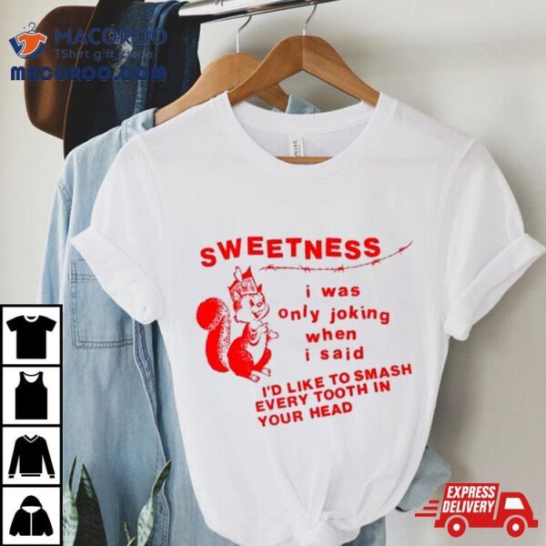 Sweetness I Was Only Joking When I Said Shirt