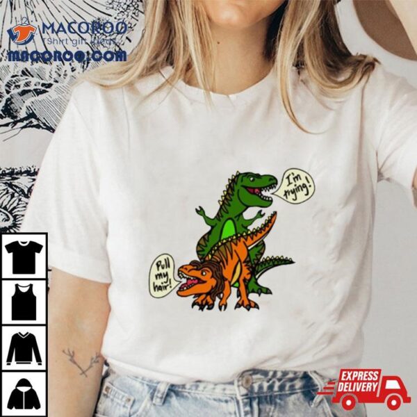 T Rex Pull My Hair I’m Trying Shirt