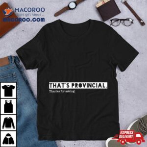 That&rsquo;s Provincial Thanks For Asking Shirt