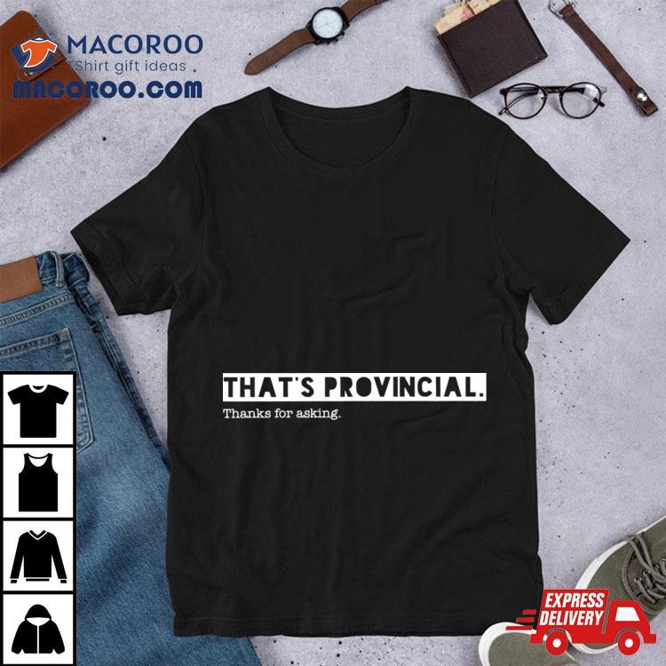 That’s Provincial Thanks For Asking Shirt That’s Provincial Thanks For Asking Shirt