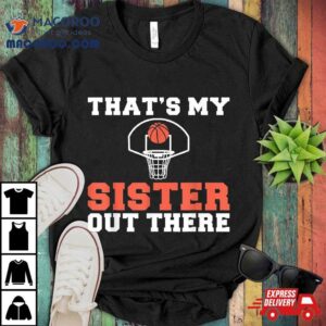 Thats My Sister Out There Proud Basketball Player Sibling Shirt