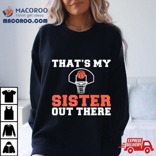 Thats My Sister Out There Proud Basketball Player Sibling Shirt