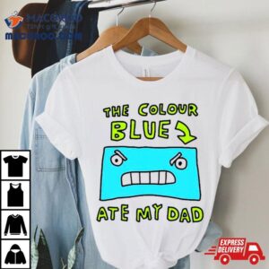 The Colour Blue Ate My Dad Shirt